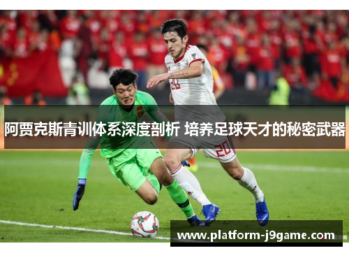 阿贾克斯青训体系深度剖析 培养足球天才的秘密武器