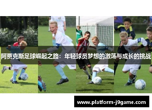 阿贾克斯足球崛起之路:年轻球员梦想的激荡与成长的挑战 阿贾克斯足球崛起之路:年轻球员梦想的激荡与成长的挑战