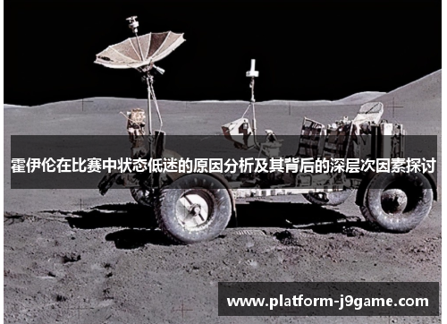 霍伊伦在比赛中状态低迷的原因分析及其背后的深层次因素探讨