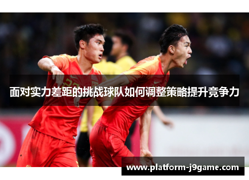 面对实力差距的挑战球队如何调整策略提升竞争力