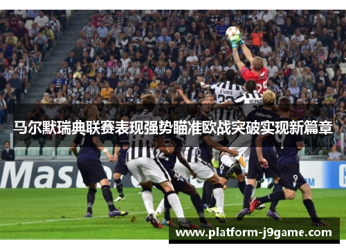 马尔默瑞典联赛表现强势瞄准欧战突破实现新篇章