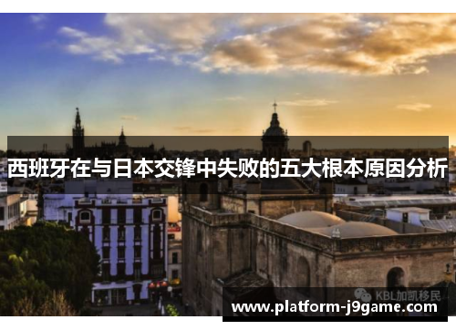 西班牙在与日本交锋中失败的五大根本原因分析