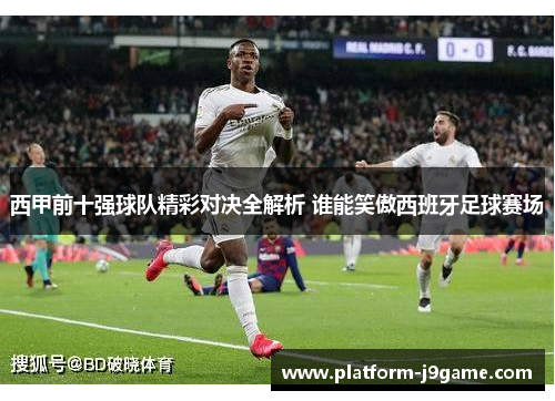 西甲前十强球队精彩对决全解析 谁能笑傲西班牙足球赛场