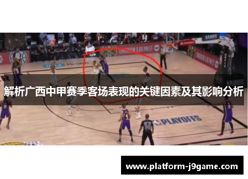 解析广西中甲赛季客场表现的关键因素及其影响分析