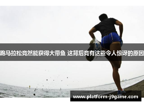 跑马拉松竟然能获得大带鱼 这背后竟有这些令人惊讶的原因 跑马拉松竟然能获得大带鱼 这背后竟有这些令人惊讶的原因