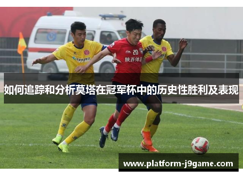 如何追踪和分析莫塔在冠军杯中的历史性胜利及表现 如何追踪和分析莫塔在冠军杯中的历史性胜利及表现