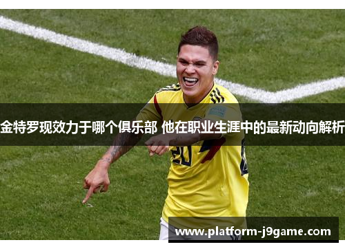 金特罗现效力于哪个俱乐部 他在职业生涯中的最新动向解析 金特罗现效力于哪个俱乐部 他在职业生涯中的最新动向解析