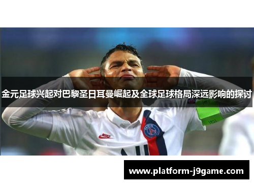 金元足球兴起对巴黎圣日耳曼崛起及全球足球格局深远影响的探讨 金元足球兴起对巴黎圣日耳曼崛起及全球足球格局深远影响的探讨