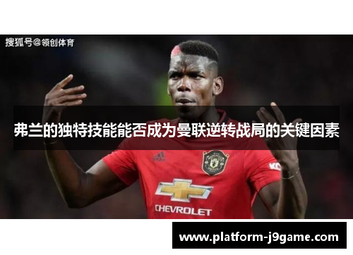 弗兰的独特技能能否成为曼联逆转战局的关键因素