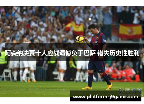 阿森纳决赛十人应战遗憾负于巴萨 错失历史性胜利 阿森纳决赛十人应战遗憾负于巴萨 错失历史性胜利
