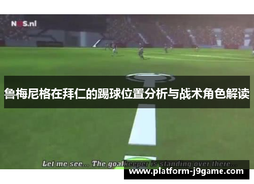 鲁梅尼格在拜仁的踢球位置分析与战术角色解读 鲁梅尼格在拜仁的踢球位置分析与战术角色解读