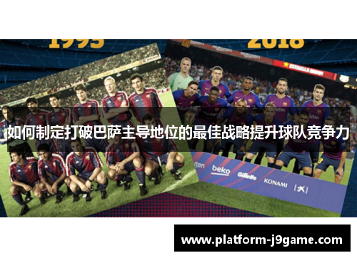 如何制定打破巴萨主导地位的最佳战略提升球队竞争力 如何制定打破巴萨主导地位的最佳战略提升球队竞争力