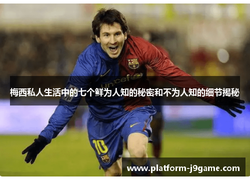 梅西私人生活中的七个鲜为人知的秘密和不为人知的细节揭秘