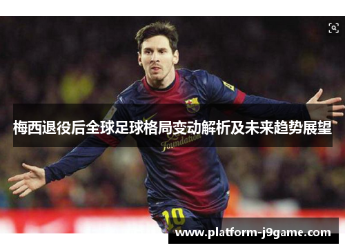 梅西退役后全球足球格局变动解析及未来趋势展望