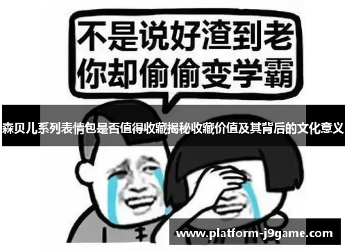 森贝儿系列表情包是否值得收藏揭秘收藏价值及其背后的文化意义