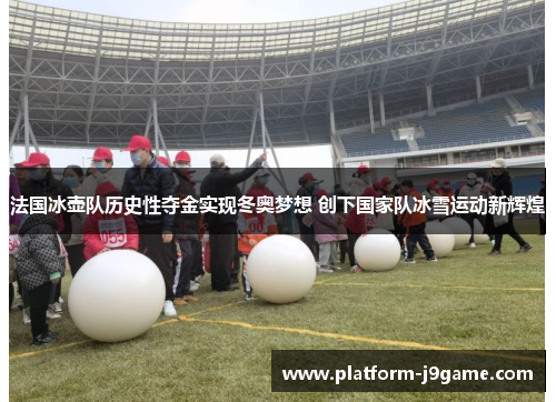 法国冰壶队历史性夺金实现冬奥梦想 创下国家队冰雪运动新辉煌
