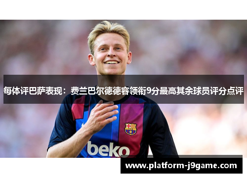 每体评巴萨表现：费兰巴尔德德容领衔9分最高其余球员评分点评
