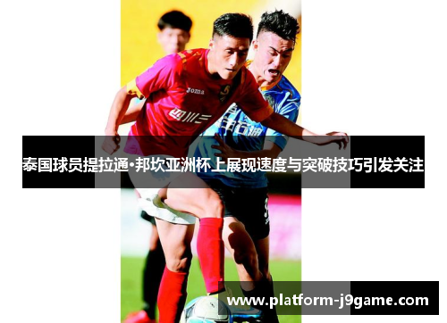 泰国球员提拉通·邦坎亚洲杯上展现速度与突破技巧引发关注